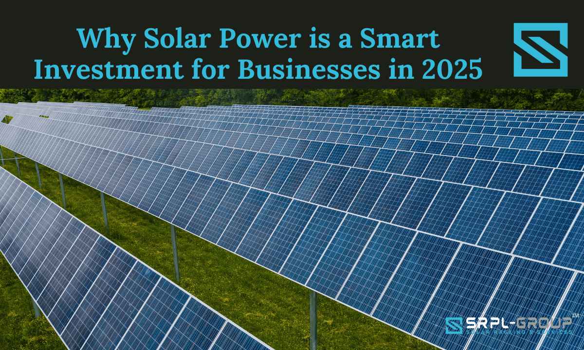 Why Solar Power is a Smart Investment for Businesses in 2025 - SRPL Group (No.1 Manufacture of Solar Structure)